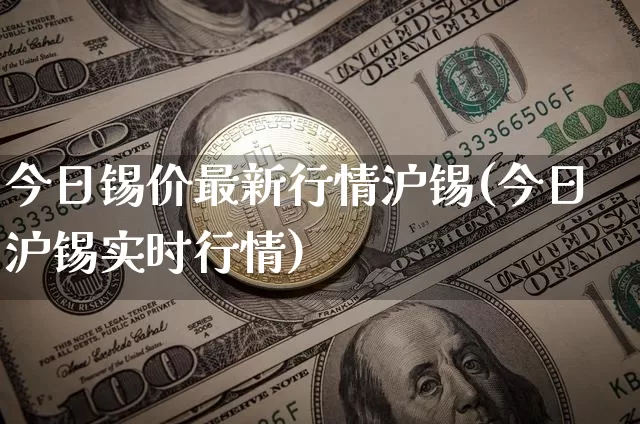 今日锡价最新行情沪锡(今日沪锡实时行情)_https://www.qgjzrcxxzxpt.com_中金所_第1张