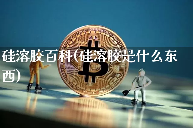 硅溶胶百科(硅溶胶是什么东西)_https://www.qgjzrcxxzxpt.com_郑商所_第1张
