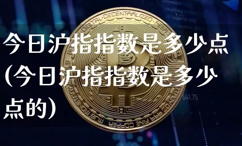 今日沪指指数是多少点(今日沪指指数是多少点的)_https://www.qgjzrcxxzxpt.com_广期所_第1张