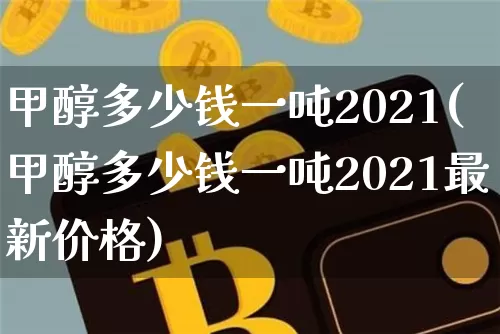 甲醇多少钱一吨2021(甲醇多少钱一吨2021最新价格)_https://www.qgjzrcxxzxpt.com_广期所_第1张