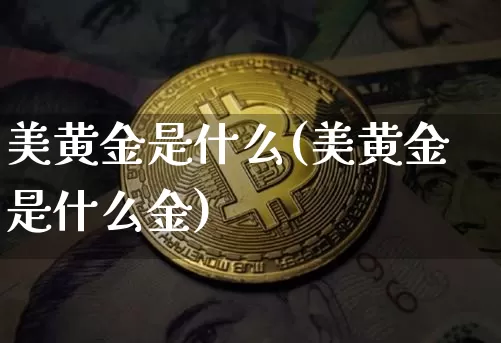 美黄金是什么(美黄金是什么金)_https://www.qgjzrcxxzxpt.com_广期所_第1张
