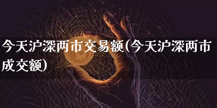 今天沪深两市交易额(今天沪深两市成交额)_https://www.qgjzrcxxzxpt.com_广期所_第1张