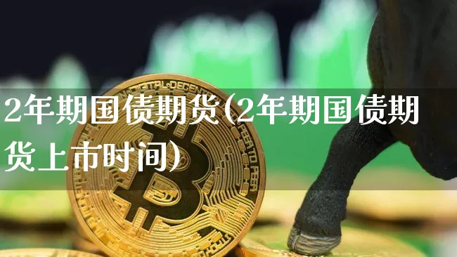 2年期国债期货(2年期国债期货上市时间)_https://www.qgjzrcxxzxpt.com_上期所_第1张