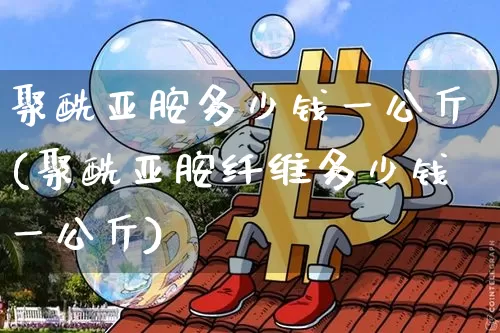聚酰亚胺多少钱一公斤(聚酰亚胺纤维多少钱一公斤)_https://www.qgjzrcxxzxpt.com_上期能源_第1张