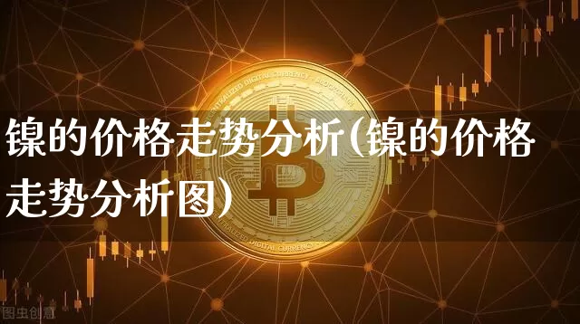 镍的价格走势分析(镍的价格走势分析图)_https://www.qgjzrcxxzxpt.com_广期所_第1张