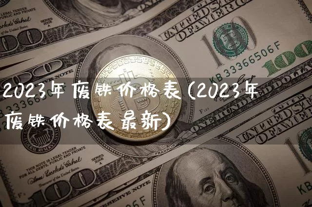 2023年废铁价格表(2023年废铁价格表最新)_https://www.qgjzrcxxzxpt.com_中金所_第1张