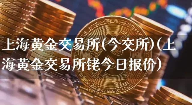 上海黄金交易所(今交所)(上海黄金交易所铑今日报价)_https://www.qgjzrcxxzxpt.com_上期能源_第1张