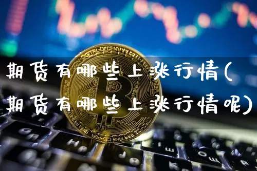 期货有哪些上涨行情(期货有哪些上涨行情呢)_https://www.qgjzrcxxzxpt.com_大商所_第1张