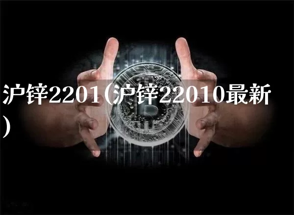 沪锌2201(沪锌22010最新)_https://www.qgjzrcxxzxpt.com_上期所_第1张