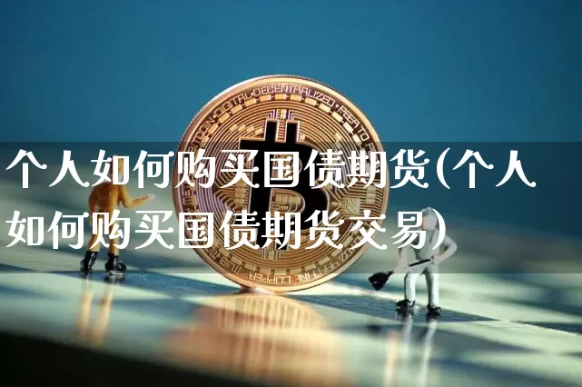 个人如何购买国债期货(个人如何购买国债期货交易)_https://www.qgjzrcxxzxpt.com_大商所_第1张