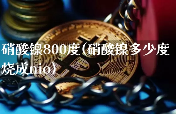 硝酸镍800度(硝酸镍多少度烧成nio)_https://www.qgjzrcxxzxpt.com_上期所_第1张