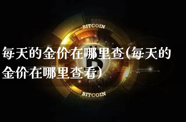 每天的金价在哪里查(每天的金价在哪里查看)_https://www.qgjzrcxxzxpt.com_上期能源_第1张