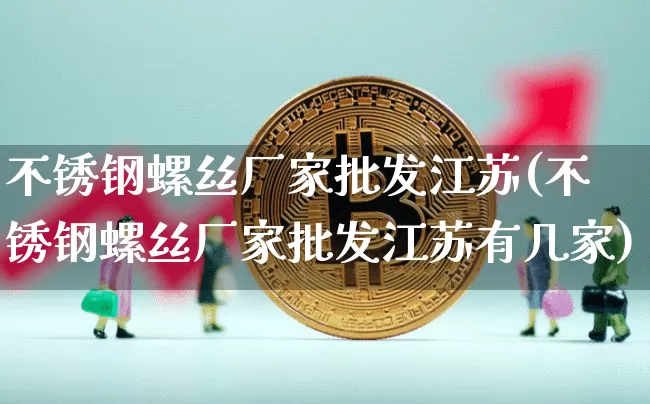 不锈钢螺丝厂家批发江苏(不锈钢螺丝厂家批发江苏有几家)_https://www.qgjzrcxxzxpt.com_中金所_第1张