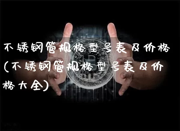 不锈钢管规格型号表及价格(不锈钢管规格型号表及价格大全)_https://www.qgjzrcxxzxpt.com_郑商所_第1张