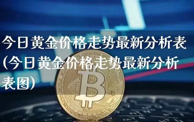 今日黄金价格走势最新分析表(今日黄金价格走势最新分析表图)_https://www.qgjzrcxxzxpt.com_上期能源_第1张