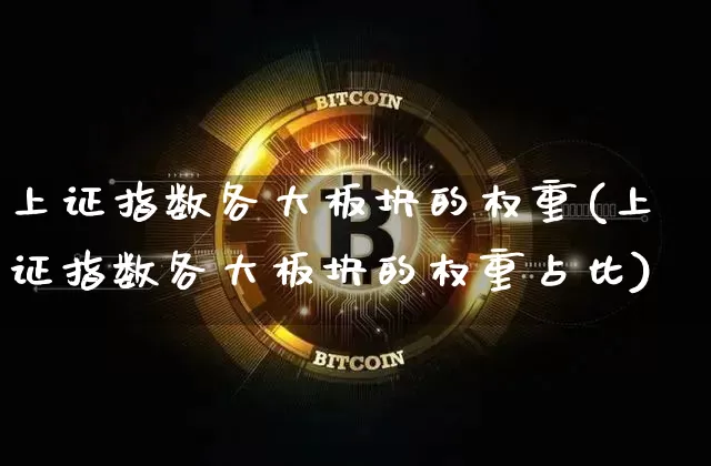 上证指数各大板块的权重(上证指数各大板块的权重占比)_https://www.qgjzrcxxzxpt.com_上期所_第1张