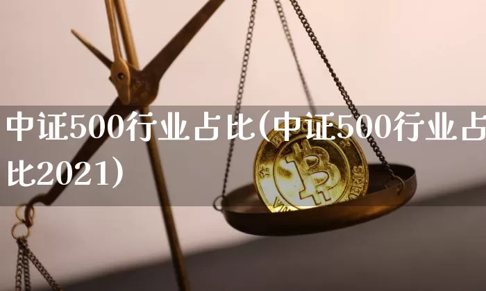 中证500行业占比(中证500行业占比2021)_https://www.qgjzrcxxzxpt.com_郑商所_第1张