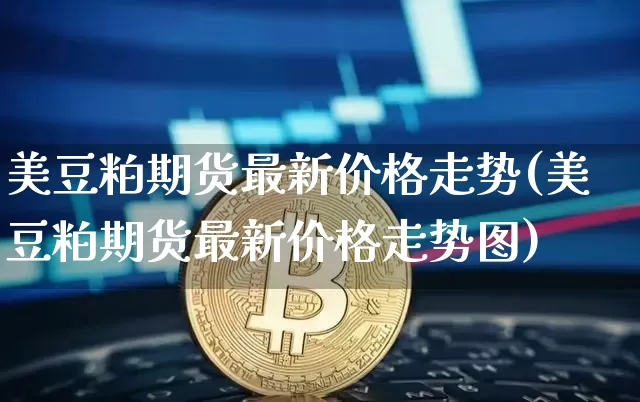美豆粕期货最新价格走势(美豆粕期货最新价格走势图)_https://www.qgjzrcxxzxpt.com_上期所_第1张