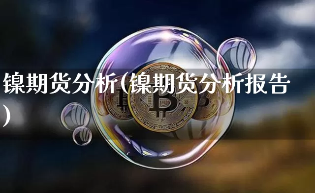 镍期货分析(镍期货分析报告)_https://www.qgjzrcxxzxpt.com_广期所_第1张