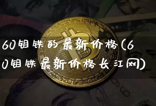 60钼铁的最新价格(60钼铁最新价格长江网)_https://www.qgjzrcxxzxpt.com_广期所_第1张