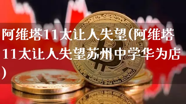 阿维塔11太让人失望(阿维塔11太让人失望苏州中学华为店)_https://www.qgjzrcxxzxpt.com_大商所_第1张