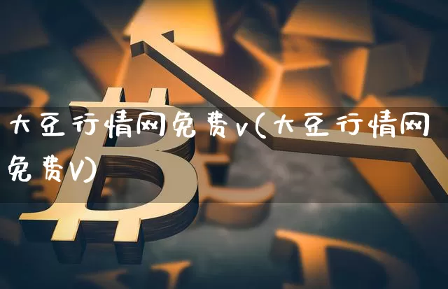 大豆行情网免费v(大豆行情网免费V)_https://www.qgjzrcxxzxpt.com_上期能源_第1张