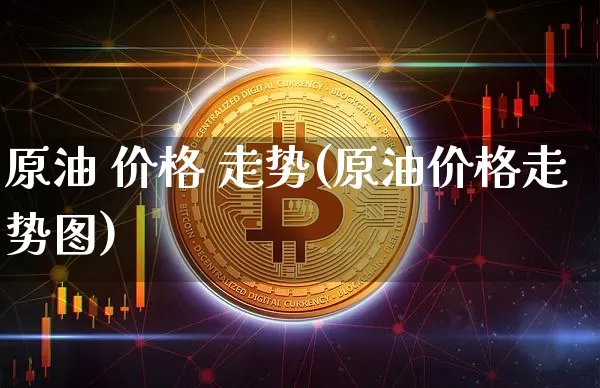 原油 价格 走势(原油价格走势图)_https://www.qgjzrcxxzxpt.com_广期所_第1张