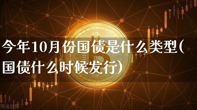 今年10月份国债是什么类型(国债什么时候发行)_https://www.qgjzrcxxzxpt.com_广期所_第1张