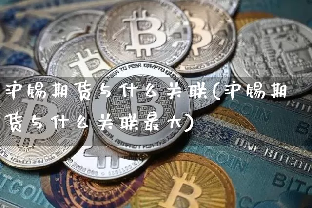 沪锡期货与什么关联(沪锡期货与什么关联最大)_https://www.qgjzrcxxzxpt.com_中金所_第1张