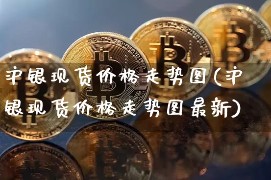 沪银现货价格走势图(沪银现货价格走势图最新)_https://www.qgjzrcxxzxpt.com_上期所_第1张