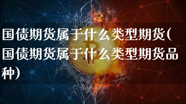 国债期货属于什么类型期货(国债期货属于什么类型期货品种)_https://www.qgjzrcxxzxpt.com_上期能源_第1张
