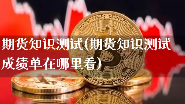 期货知识测试(期货知识测试成绩单在哪里看)_https://www.qgjzrcxxzxpt.com_上期能源_第1张