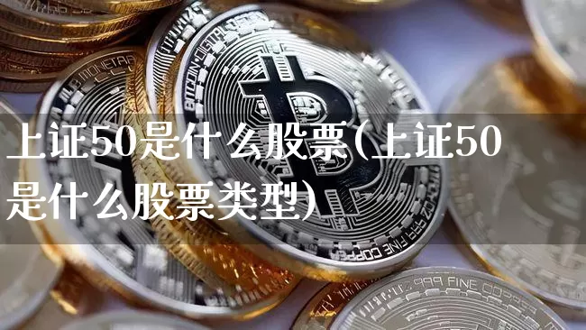 上证50是什么股票(上证50是什么股票类型)_https://www.qgjzrcxxzxpt.com_郑商所_第1张
