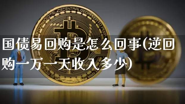 国债易回购是怎么回事(逆回购一万一天收入多少)_https://www.qgjzrcxxzxpt.com_大商所_第1张
