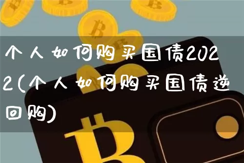 个人如何购买国债2022(个人如何购买国债逆回购)_https://www.qgjzrcxxzxpt.com_广期所_第1张