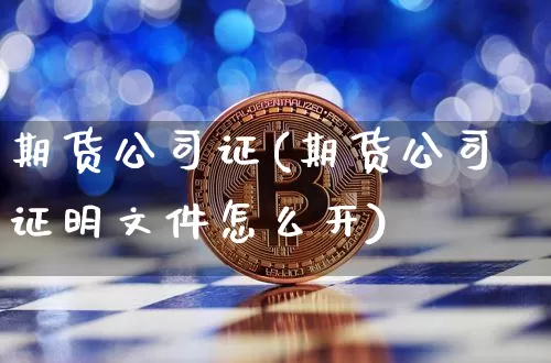 期货公司证(期货公司证明文件怎么开)_https://www.qgjzrcxxzxpt.com_大商所_第1张