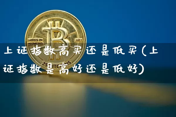 上证指数高买还是低买(上证指数是高好还是低好)_https://www.qgjzrcxxzxpt.com_广期所_第1张