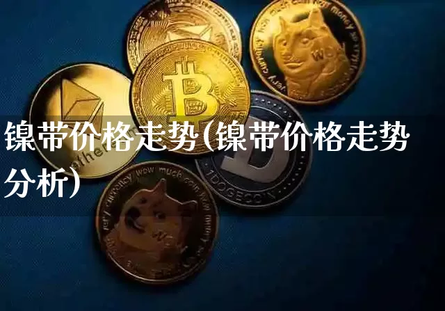 镍带价格走势(镍带价格走势分析)_https://www.qgjzrcxxzxpt.com_郑商所_第1张