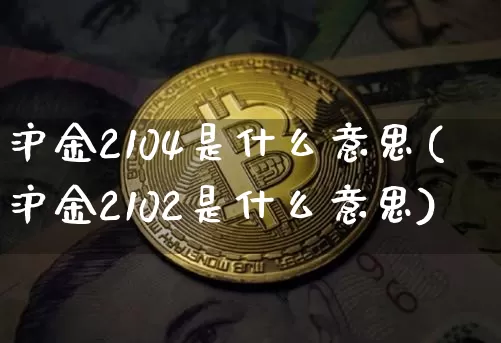 沪金2104是什么意思(沪金2102是什么意思)_https://www.qgjzrcxxzxpt.com_郑商所_第1张