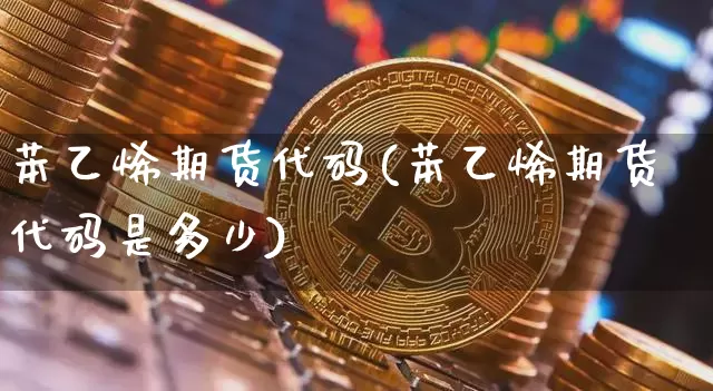 苯乙烯期货代码(苯乙烯期货代码是多少)_https://www.qgjzrcxxzxpt.com_上期所_第1张