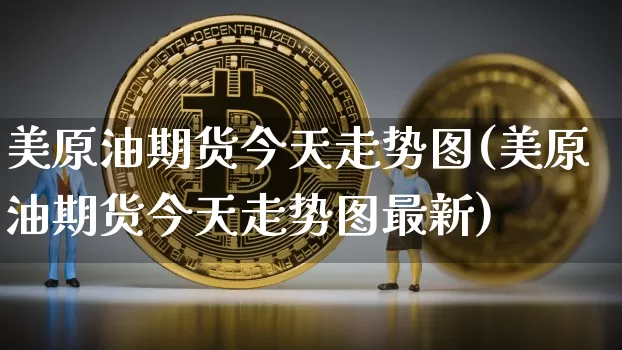 美原油期货今天走势图(美原油期货今天走势图最新)_https://www.qgjzrcxxzxpt.com_广期所_第1张