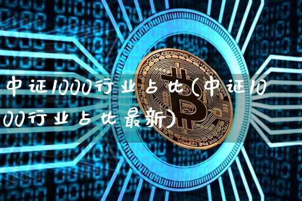 中证1000行业占比(中证1000行业占比最新)_https://www.qgjzrcxxzxpt.com_大商所_第1张