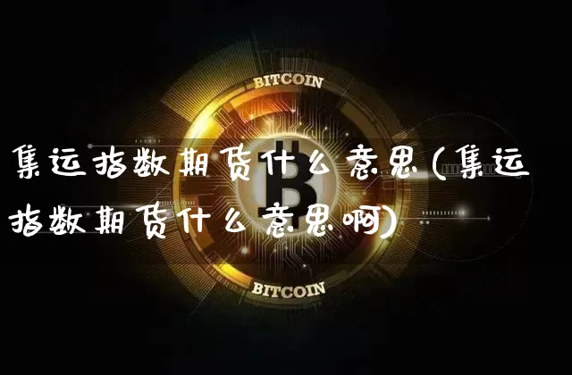 集运指数期货什么意思(集运指数期货什么意思啊)_https://www.qgjzrcxxzxpt.com_上期能源_第1张