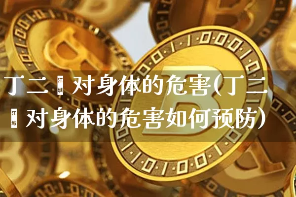 丁二烯对身体的危害(丁二烯对身体的危害如何预防)_https://www.qgjzrcxxzxpt.com_郑商所_第1张