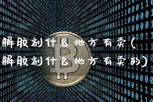 解胶剂什么地方有卖(解胶剂什么地方有卖的)_https://www.qgjzrcxxzxpt.com_上期能源_第1张