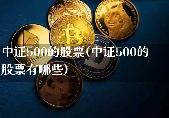 中证500的股票(中证500的股票有哪些)_https://www.qgjzrcxxzxpt.com_中金所_第1张