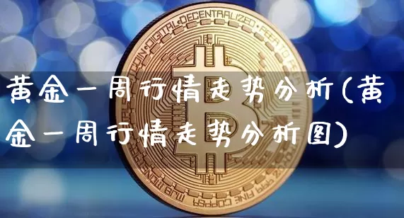 黄金一周行情走势分析(黄金一周行情走势分析图)_https://www.qgjzrcxxzxpt.com_上期能源_第1张