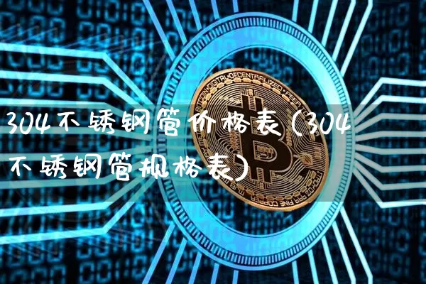 304不锈钢管价格表(304不锈钢管规格表)_https://www.qgjzrcxxzxpt.com_郑商所_第1张
