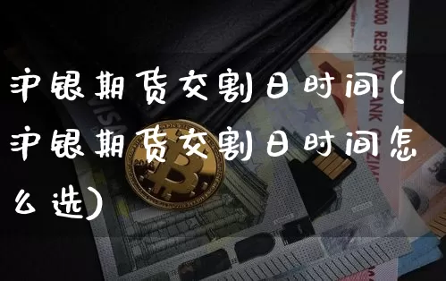 沪银期货交割日时间(沪银期货交割日时间怎么选)_https://www.qgjzrcxxzxpt.com_郑商所_第1张