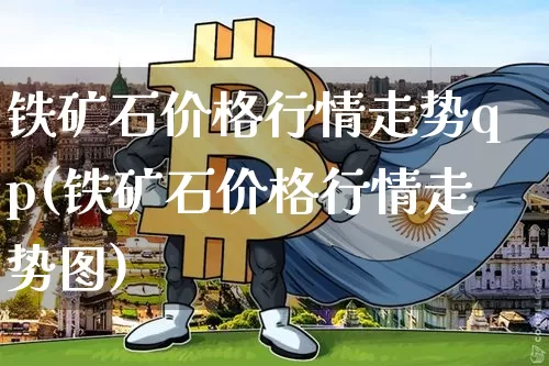 铁矿石价格行情走势qp(铁矿石价格行情走势图)_https://www.qgjzrcxxzxpt.com_广期所_第1张